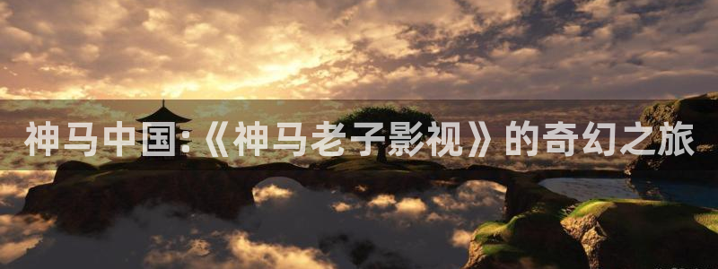悟空视频大全：神马中国:《神马老子影视》的奇幻之旅